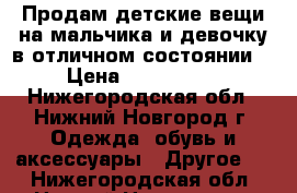 Продам детские вещи на мальчика и девочку в отличном состоянии. › Цена ­ 100-1500 - Нижегородская обл., Нижний Новгород г. Одежда, обувь и аксессуары » Другое   . Нижегородская обл.,Нижний Новгород г.